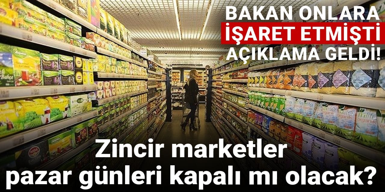Zincir marketler pazar günleri kapalı mı olacak? Bakan onlara işaret etmişti, açıklama geldi!